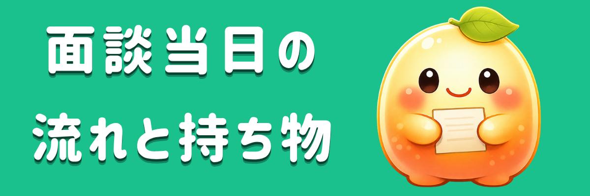 面談当日の流れと持ち物